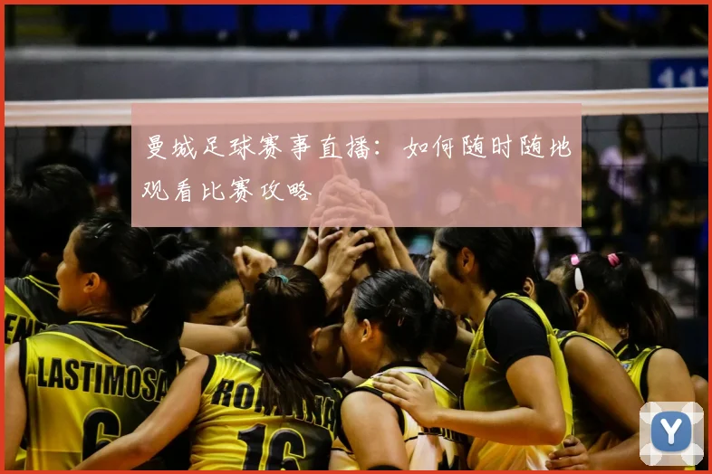 曼城足球赛事直播：如何随时随地观看比赛攻略