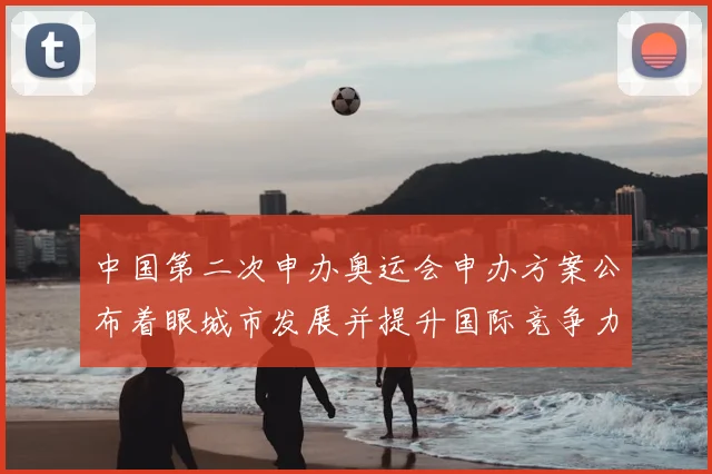 中国第二次申办奥运会申办方案公布着眼城市发展并提升国际竞争力