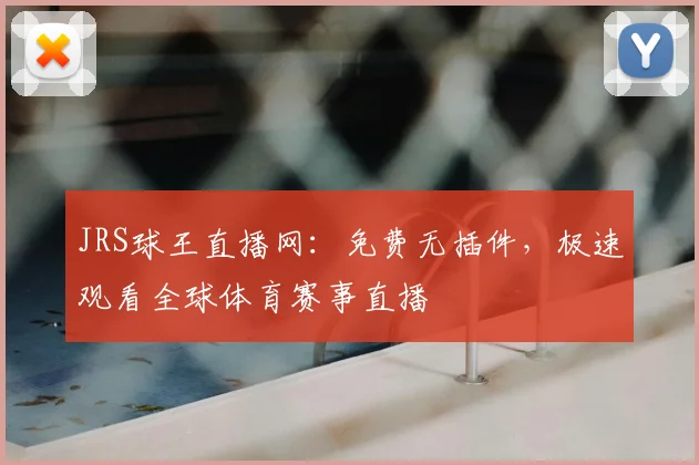 JRS球王直播网：免费无插件，极速观看全球体育赛事直播