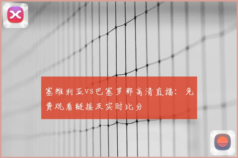 塞维利亚vs巴塞罗那高清直播：免费观看链接及实时比分