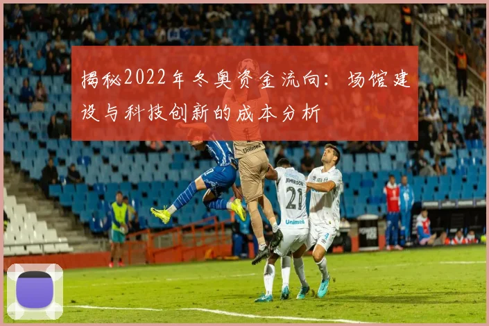 揭秘2022年冬奥资金流向：场馆建设与科技创新的成本分析