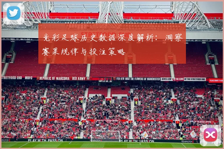 竞彩足球历史数据深度解析：洞察赛果规律与投注策略