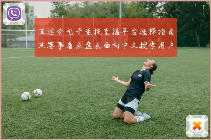 亚运会电子竞技直播平台选择指南及赛事看点盘点面向中文搜索用户需求