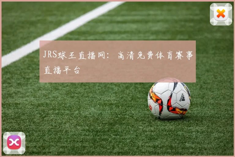JRS球王直播网：高清免费体育赛事直播平台