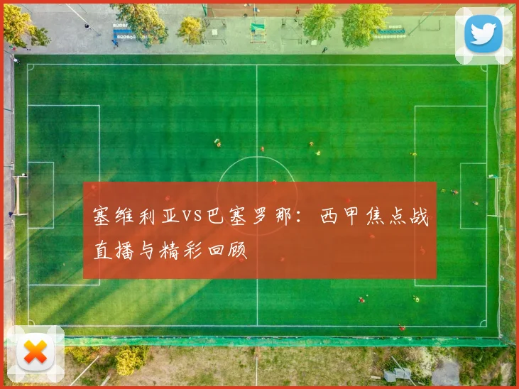 塞维利亚vs巴塞罗那：西甲焦点战直播与精彩回顾
