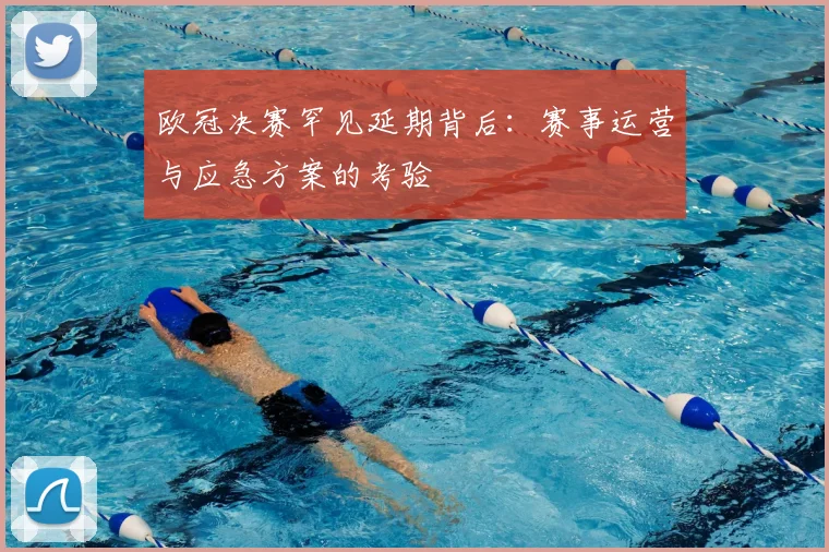 欧冠决赛罕见延期背后：赛事运营与应急方案的考验