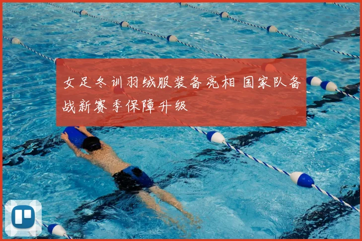 女足冬训羽绒服装备亮相 国家队备战新赛季保障升级