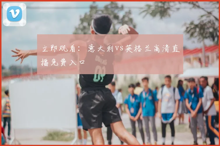 立即观看：意大利vs英格兰高清直播免费入口