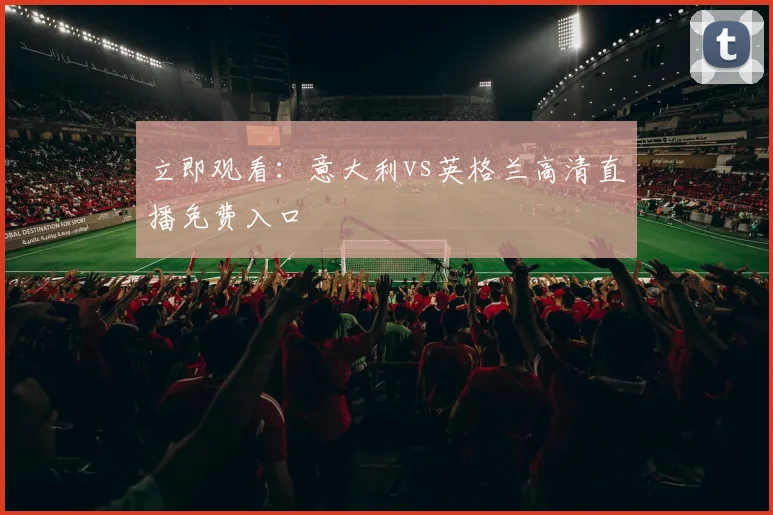 立即观看：意大利vs英格兰高清直播免费入口