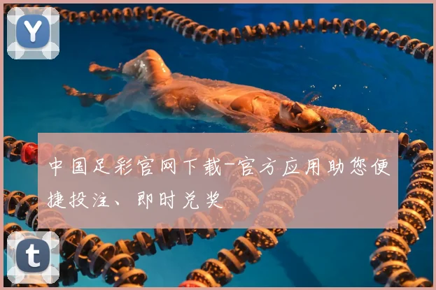 中国足彩官网下载-官方应用助您便捷投注、即时兑奖