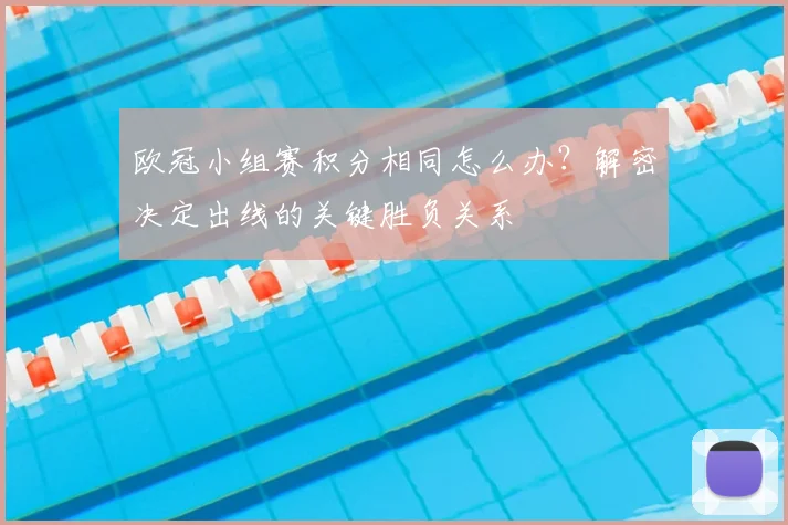 欧冠小组赛积分相同怎么办？解密决定出线的关键胜负关系