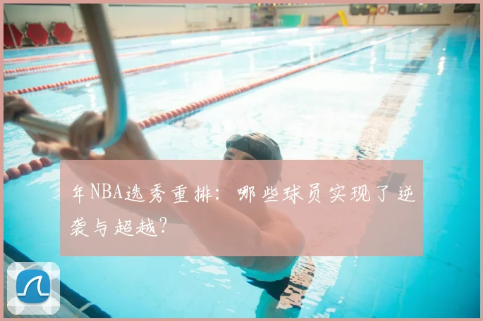 年NBA选秀重排：哪些球员实现了逆袭与超越？